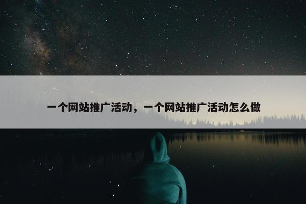 一个网站推广活动，一个网站推广活动怎么做