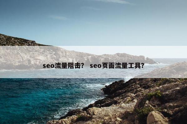 seo流量阻击？ seo页面流量工具？