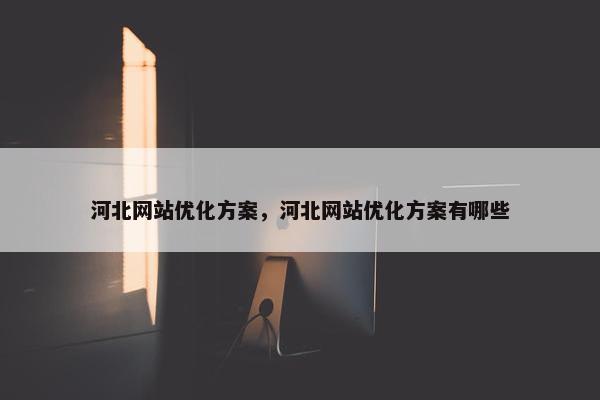 河北网站优化方案，河北网站优化方案有哪些