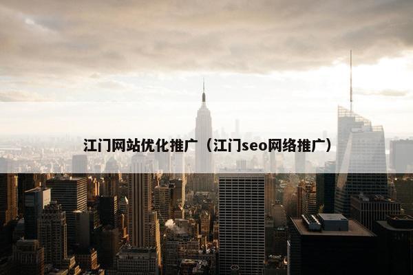 江门网站优化推广（江门seo网络推广）