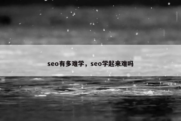 seo有多难学，seo学起来难吗
