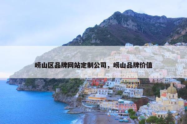 崂山区品牌网站定制公司，崂山品牌价值