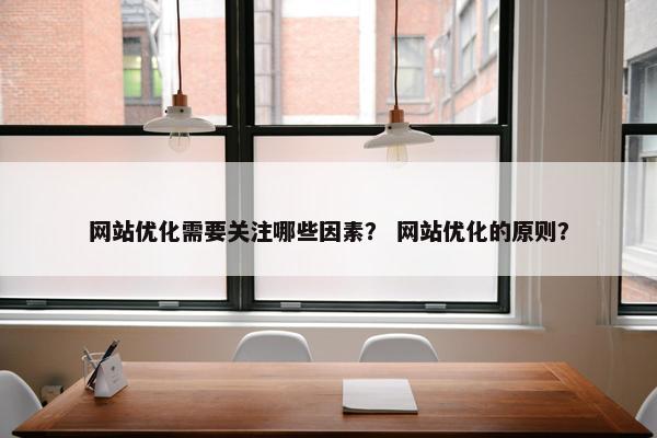 网站优化需要关注哪些因素？ 网站优化的原则？
