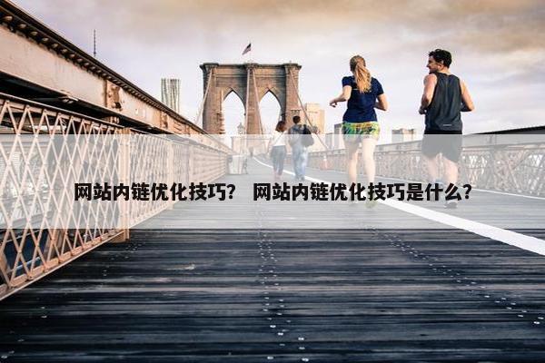 网站内链优化技巧？ 网站内链优化技巧是什么？