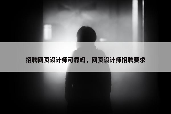 招聘网页设计师可靠吗，网页设计师招聘要求