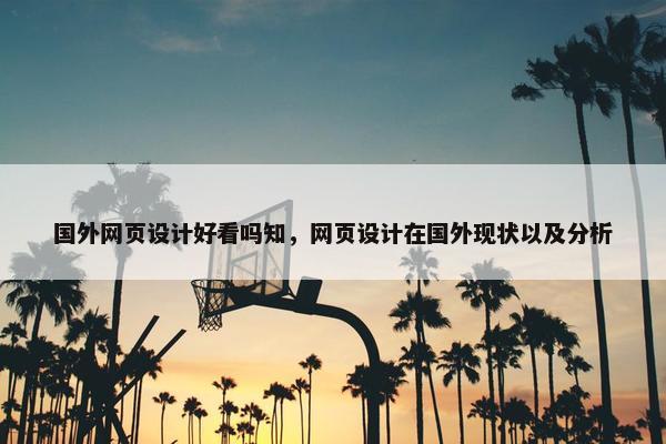 国外网页设计好看吗知，网页设计在国外现状以及分析