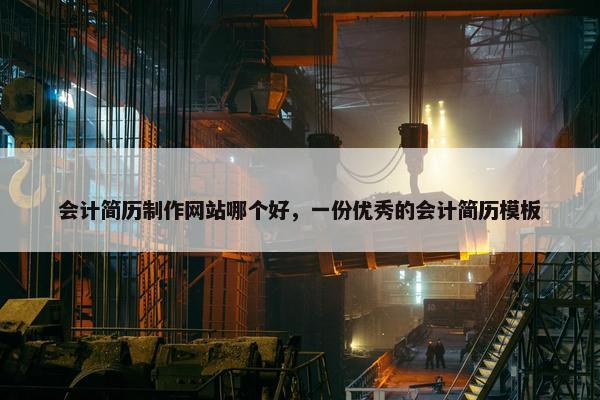 会计简历制作网站哪个好，一份优秀的会计简历模板