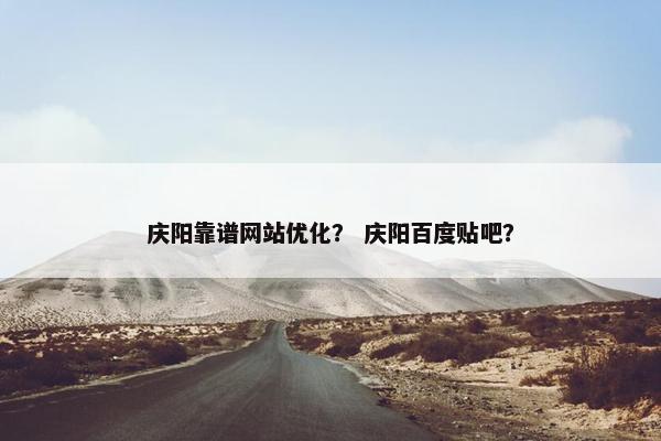 庆阳靠谱网站优化？ 庆阳百度贴吧？