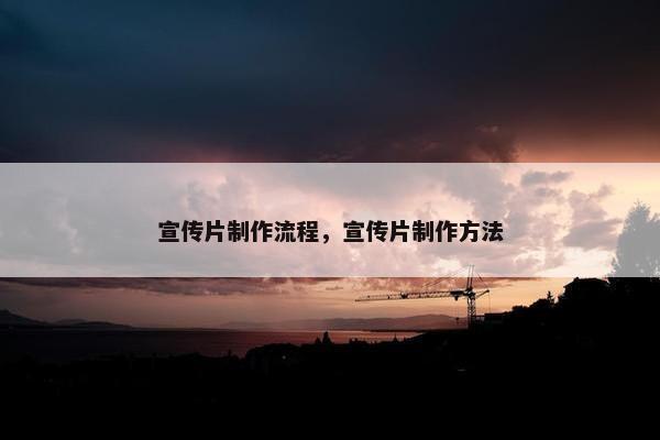 宣传片制作流程，宣传片制作方法