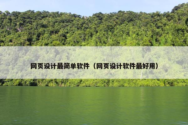 网页设计最简单软件（网页设计软件最好用）