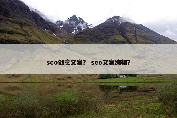 seo创意文案？ seo文案编辑？