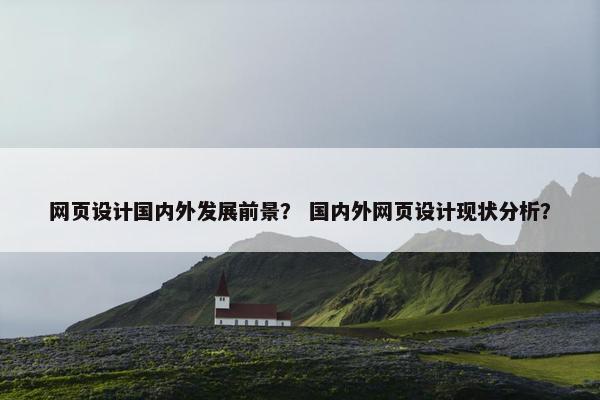 网页设计国内外发展前景？ 国内外网页设计现状分析？
