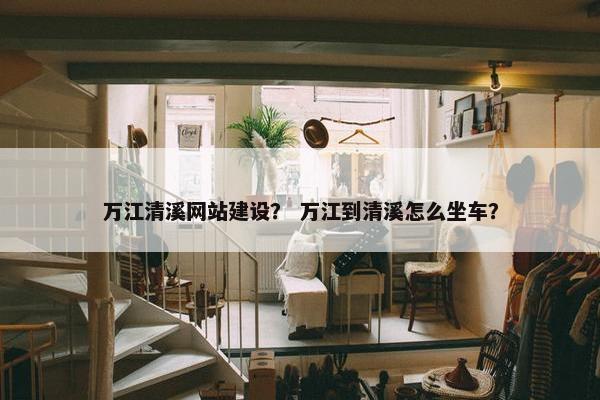万江清溪网站建设？ 万江到清溪怎么坐车？