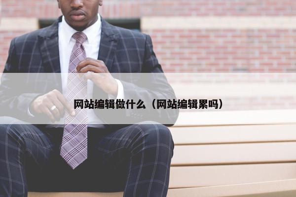 网站编辑做什么（网站编辑累吗）