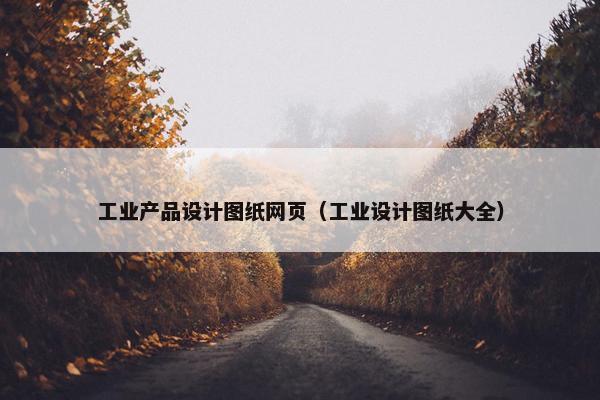 工业产品设计图纸网页（工业设计图纸大全）