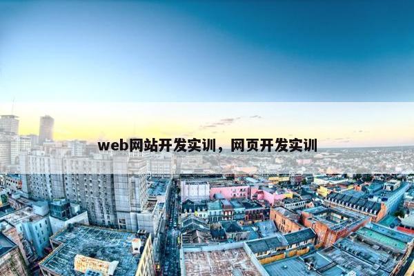 web网站开发实训，网页开发实训