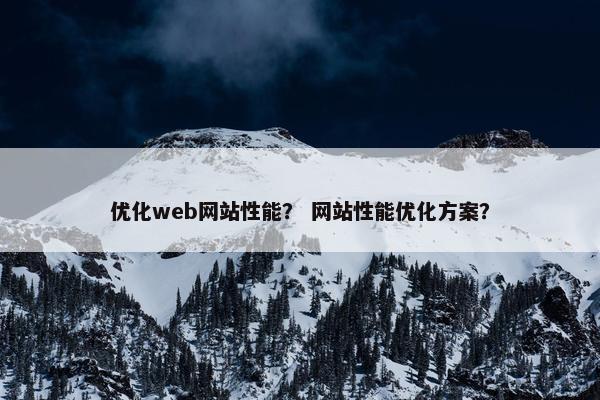 优化web网站性能？ 网站性能优化方案？