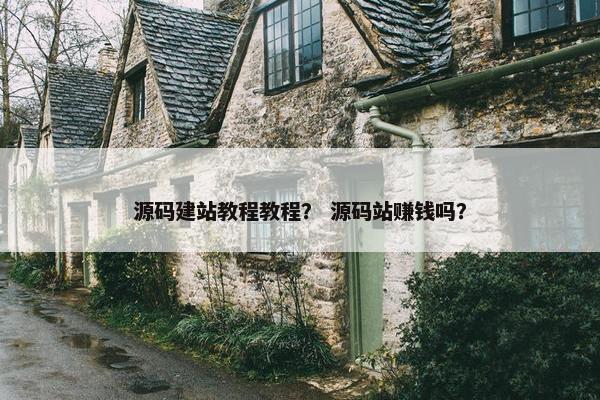 源码建站教程教程？ 源码站赚钱吗？