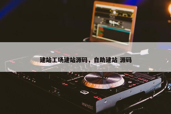 建站工场建站源码，自助建站 源码