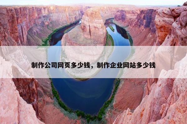 制作公司网页多少钱，制作企业网站多少钱