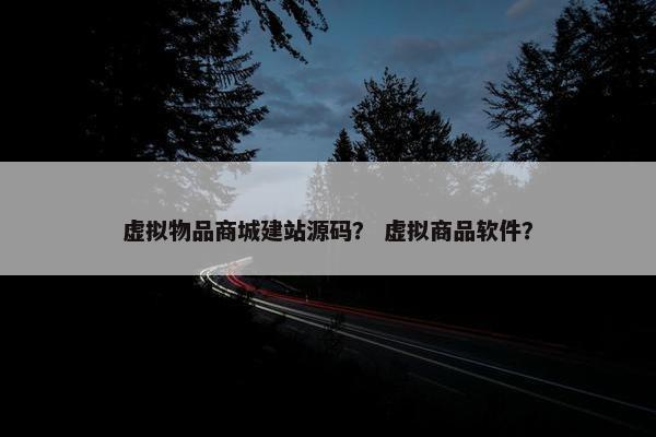 虚拟物品商城建站源码？ 虚拟商品软件？