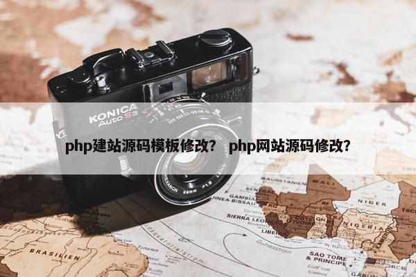 php建站源码模板修改？ php网站源码修改？