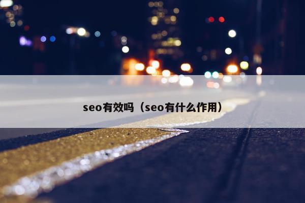 seo有效吗（seo有什么作用）