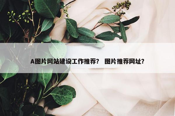 A图片网站建设工作推荐？ 图片推荐网址？