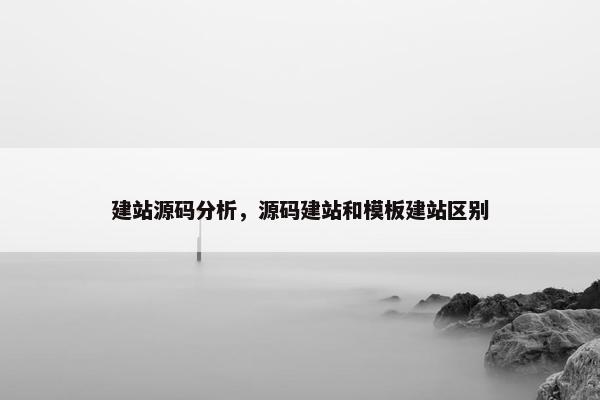 建站源码分析，源码建站和模板建站区别