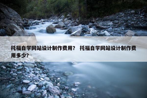 托福自学网站设计制作费用？ 托福自学网站设计制作费用多少？