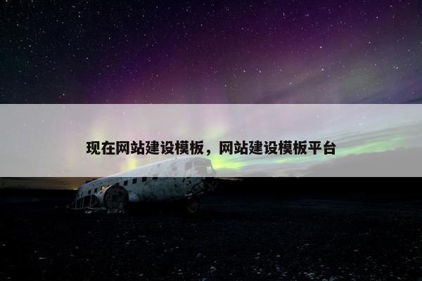 现在网站建设模板，网站建设模板平台