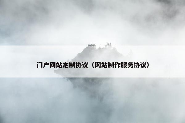 门户网站定制协议（网站制作服务协议）