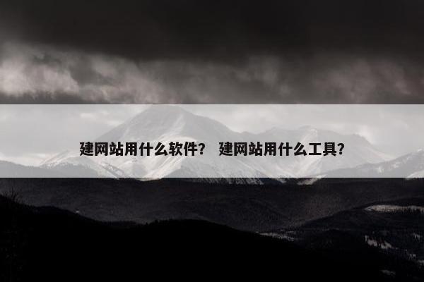 建网站用什么软件？ 建网站用什么工具？
