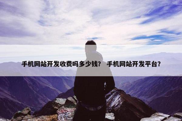 手机网站开发收费吗多少钱？ 手机网站开发平台？