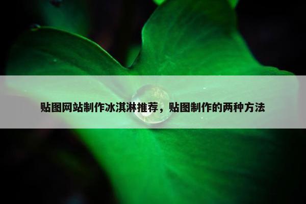 贴图网站制作冰淇淋推荐，贴图制作的两种方法
