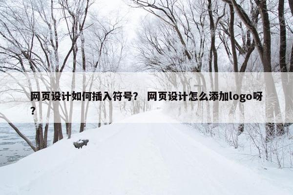网页设计如何插入符号？ 网页设计怎么添加logo呀？