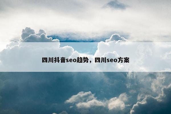 四川抖音seo趋势，四川seo方案