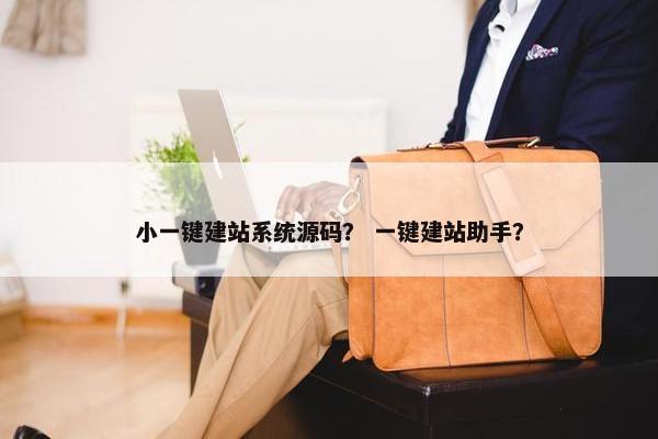 小一键建站系统源码？ 一键建站助手？