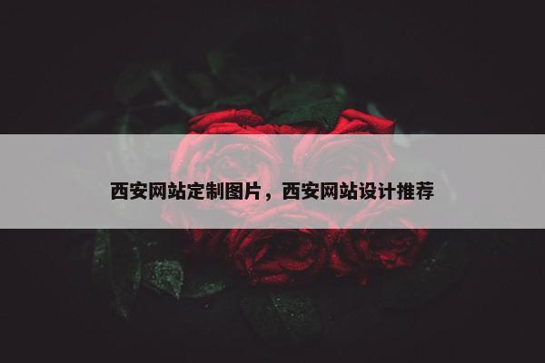 西安网站定制图片，西安网站设计推荐