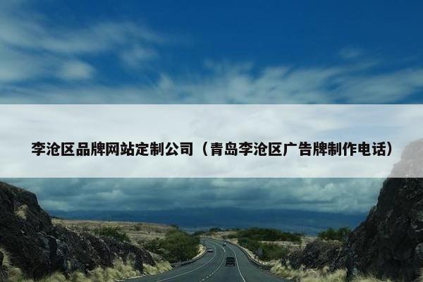 李沧区品牌网站定制公司（青岛李沧区广告牌制作电话）