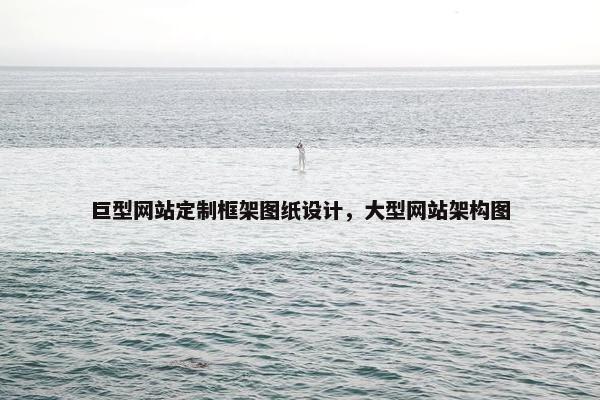 巨型网站定制框架图纸设计，大型网站架构图