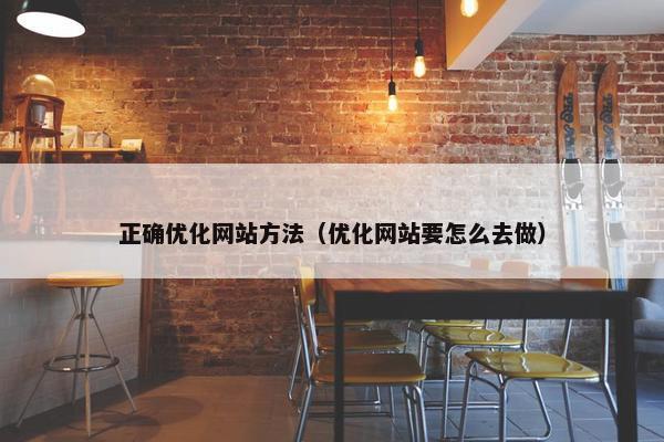 正确优化网站方法（优化网站要怎么去做）