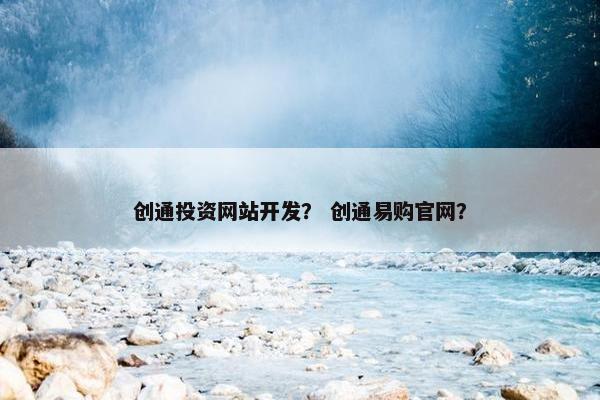 创通投资网站开发？ 创通易购官网？