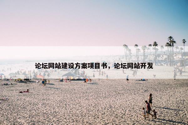 论坛网站建设方案项目书，论坛网站开发