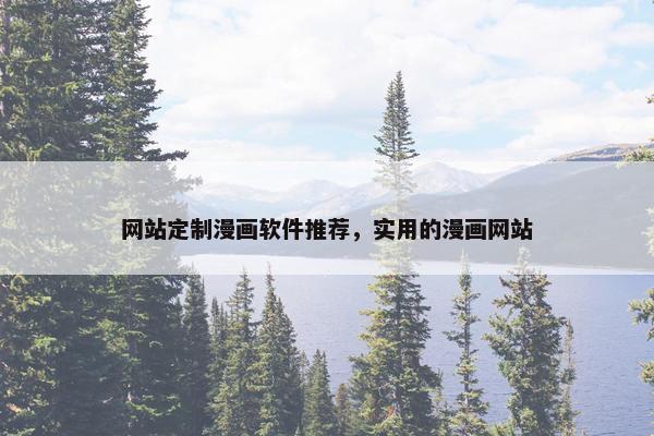 网站定制漫画软件推荐，实用的漫画网站