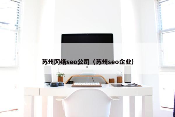 苏州网络seo公司（苏州seo企业）