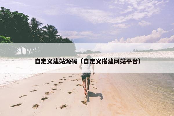 自定义建站源码（自定义搭建网站平台）