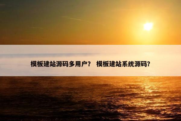 模板建站源码多用户？ 模板建站系统源码？
