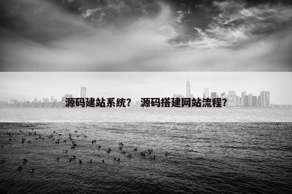 源码建站系统？ 源码搭建网站流程？