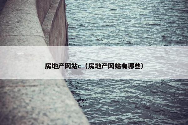 房地产网站c（房地产网站有哪些）
